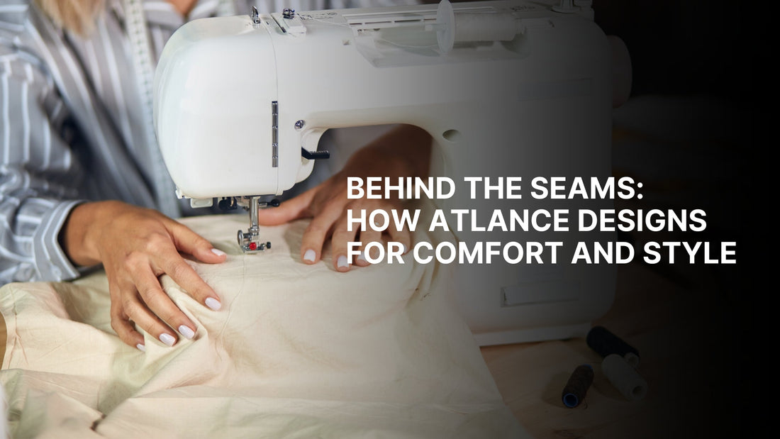 Behind the Seams: How Atlance Designs for Comfort and Style