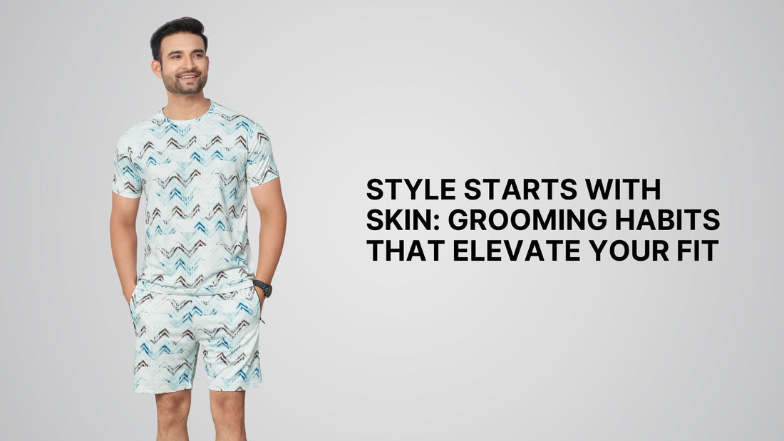 Style Starts with Skin: Grooming Habits That Elevate Your Fit